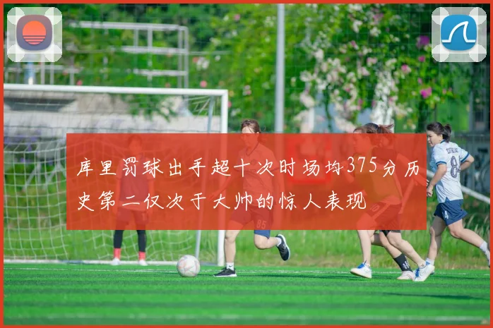 库里罚球出手超十次时场均375分历史第二仅次于大帅的惊人表现