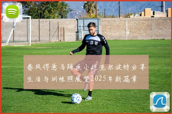 春风得意马蹄疾小迈克尔波特分享生活与训练照展望2025年新篇章