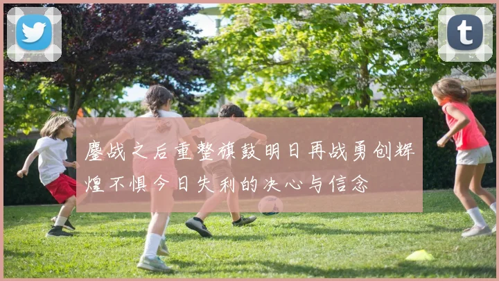 鏖战之后重整旗鼓明日再战勇创辉煌不惧今日失利的决心与信念