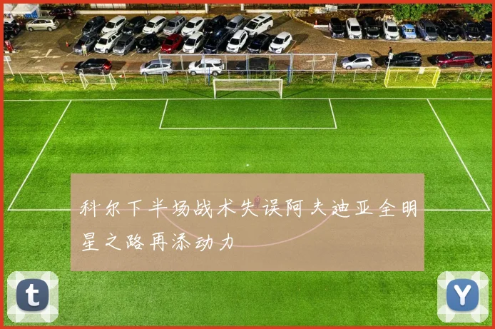 科尔下半场战术失误阿夫迪亚全明星之路再添动力