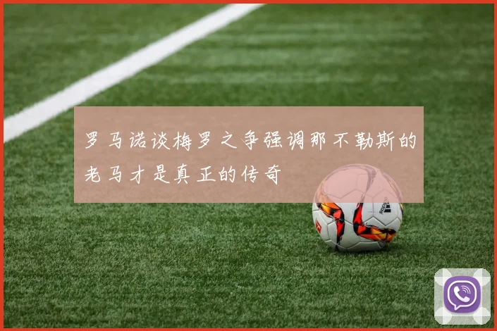 罗马诺谈梅罗之争强调那不勒斯的老马才是真正的传奇