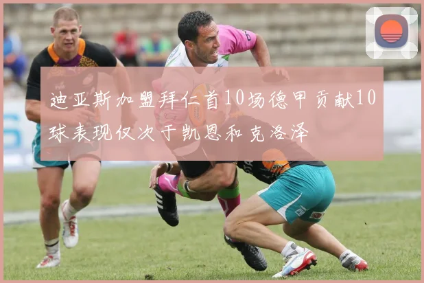 迪亚斯加盟拜仁首10场德甲贡献10球表现仅次于凯恩和克洛泽