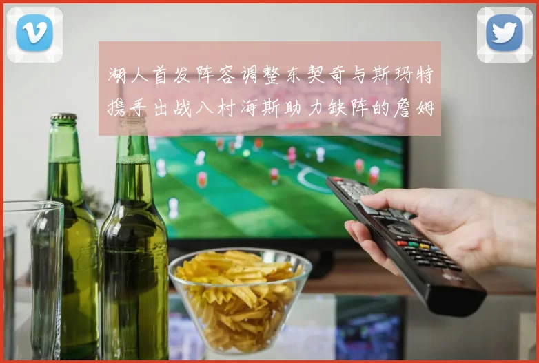 湖人首发阵容调整东契奇与斯玛特携手出战八村海斯助力缺阵的詹姆斯艾顿