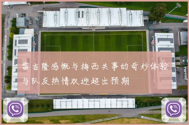 雷吉隆感慨与梅西共事的奇妙体验与队友热情欢迎超出预期