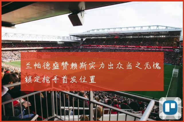 兰帕德盛赞赖斯实力出众当之无愧锁定枪手首发位置