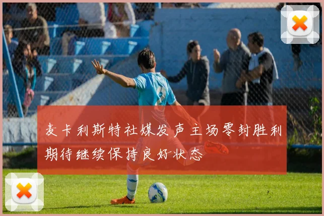 麦卡利斯特社媒发声主场零封胜利期待继续保持良好状态