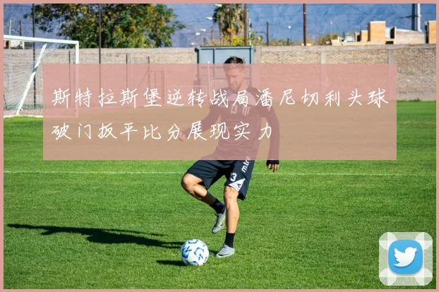 斯特拉斯堡逆转战局潘尼切利头球破门扳平比分展现实力