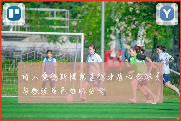 诗人桑德斯揭露基德矛盾心态球员与教练角色难以分清