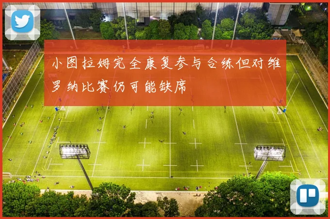 小图拉姆完全康复参与合练但对维罗纳比赛仍可能缺席